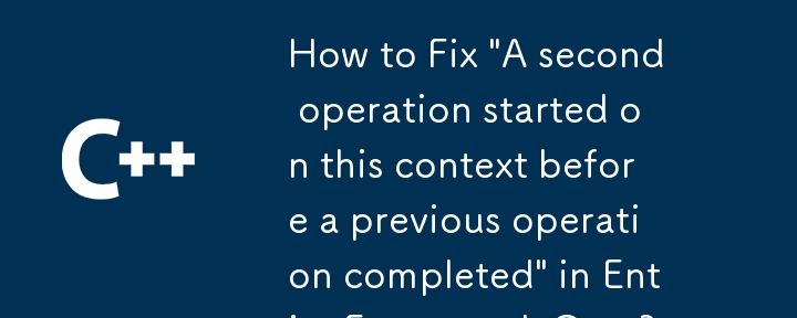 Entity Framework Core で「前の操作が完了する前に、このコンテキストで 2 番目の操作が開始されました」を修正する方法は?