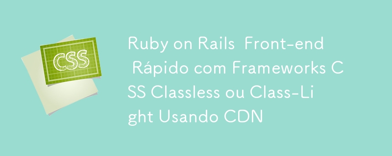 Ruby on Rails 前端 Rápido com 框架 CSS Classless 或 Class-Light Usando CDN