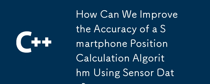如何利用感測器數據提高智慧型手機位置計算演算法的準確性？