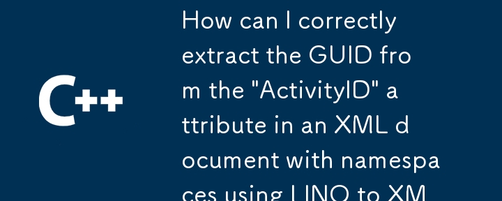 如何使用 LINQ to XML 正確從具有命名空間的 XML 文件中的「ActivityID」屬性中提取 GUID？