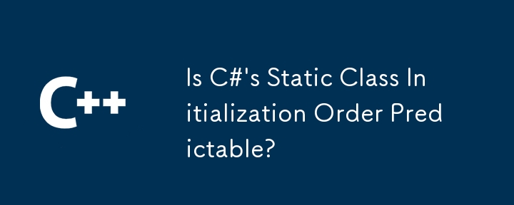 L'ordre d'initialisation des classes statiques de C# est-il prévisible ?