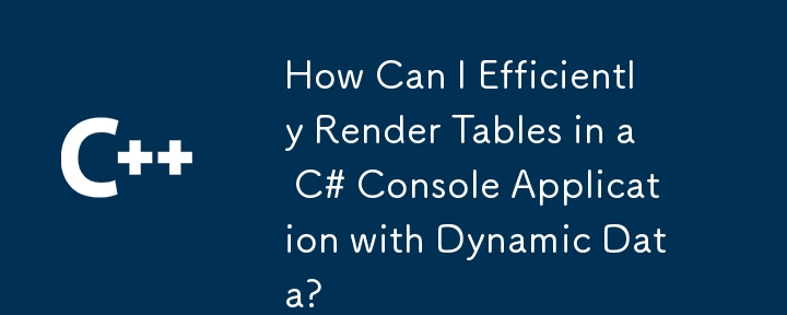 C# コンソール アプリケーションで動的データを使用してテーブルを効率的にレンダリングするにはどうすればよいですか?
