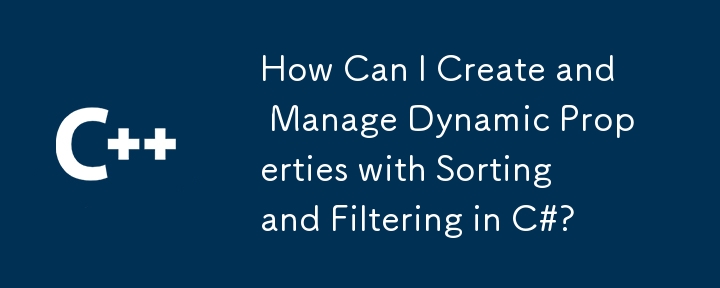 How Can I Create and Manage Dynamic Properties with Sorting and Filtering in C#?