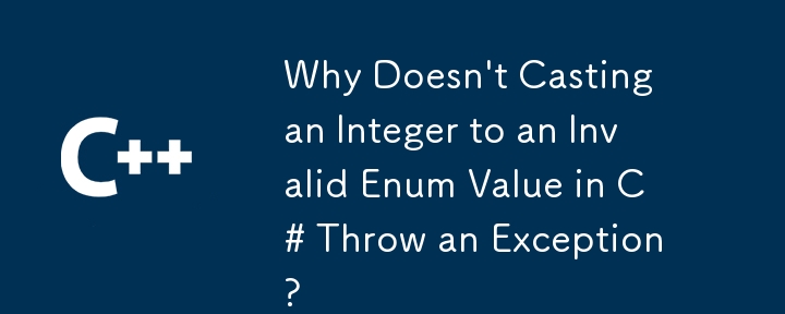 Why Doesn't Casting an Integer to an Invalid Enum Value in C# Throw an Exception?