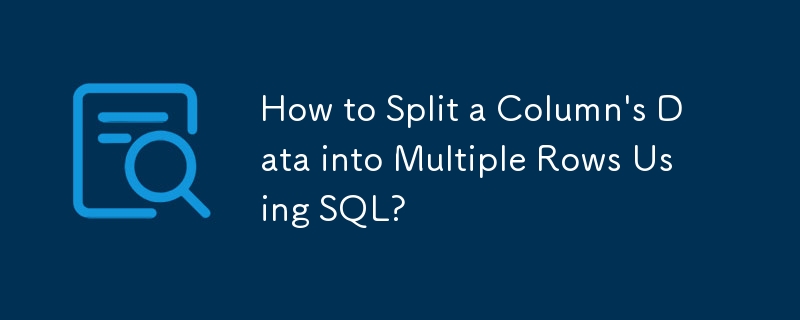 How to Split a Column's Data into Multiple Rows Using SQL?