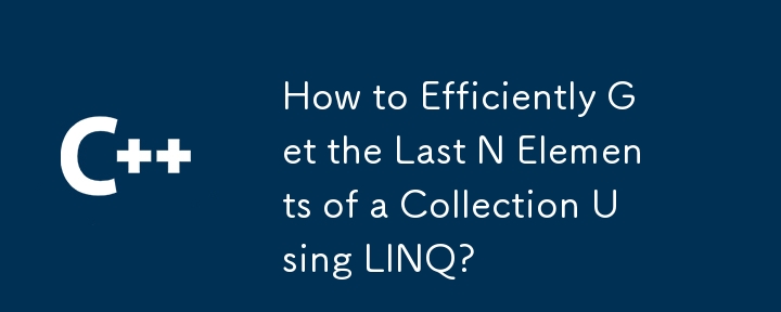 How to Efficiently Get the Last N Elements of a Collection Using LINQ?