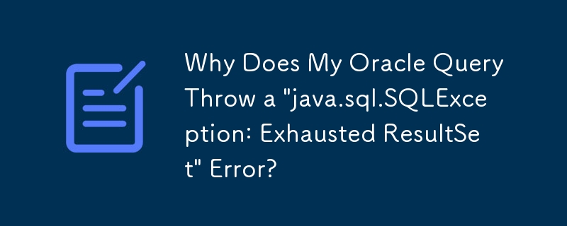 Why Does My Oracle Query Throw a 'java.sql.SQLException: Exhausted ResultSet' Error?