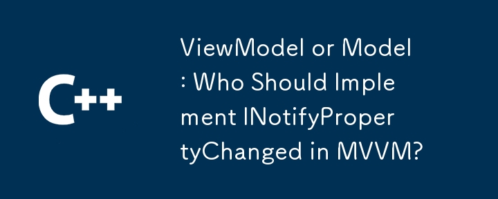 ViewModel またはモデル: MVVM で INotifyPropertyChanged を実装するのは誰ですか?