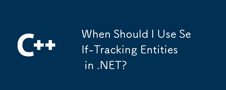 .NET で自己追跡エンティティを使用する必要があるのはどのような場合ですか?