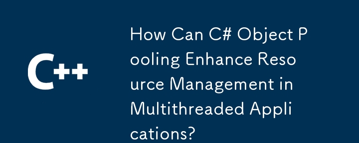 C# オブジェクト プーリングはマルチスレッド アプリケーションのリソース管理をどのように強化できますか?