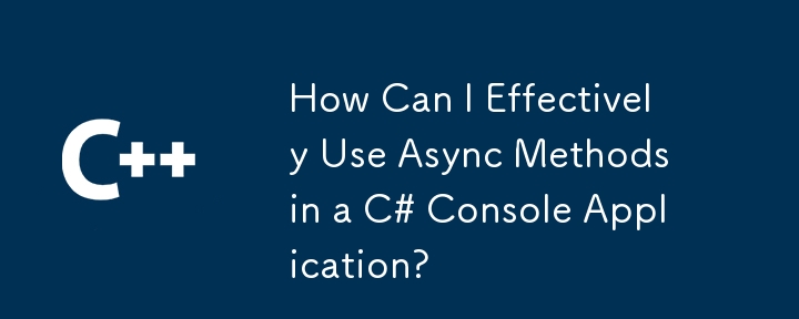 C# コンソール アプリケーションで非同期メソッドを効果的に使用するにはどうすればよいですか?