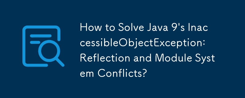 Java 9의 InaccessibleObjectException: 리플렉션 및 모듈 시스템 충돌을 해결하는 방법은 무엇입니까?