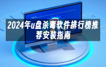 2024年u盘杀毒软件排行榜推荐安装指南