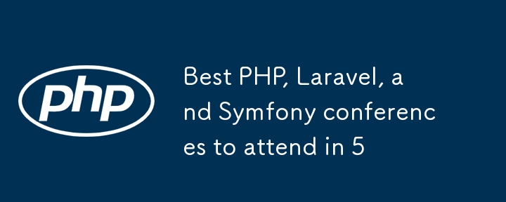 5 年內最值得參加的 PHP、Laravel 和 Symfony 會議