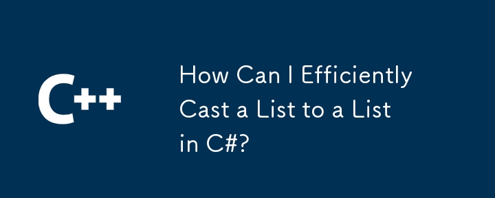 C# でリストをリストに効率的にキャストするにはどうすればよいですか?