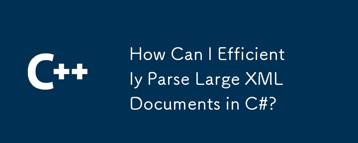 C# で大きな XML ドキュメントを効率的に解析するにはどうすればよいですか?