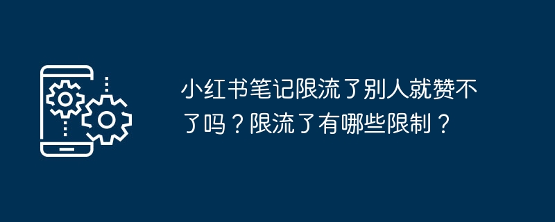 小红书笔记限流了别人就赞不了吗？限流了有哪些限制？