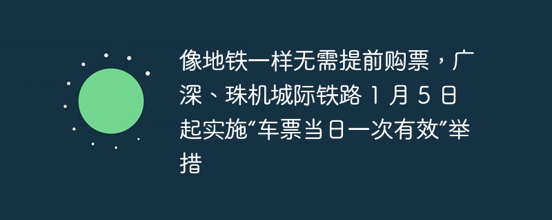 像地铁一样无需提前购票,广深、珠机城际铁路 1 月 5 日起实施“车票当日一次有效”举措