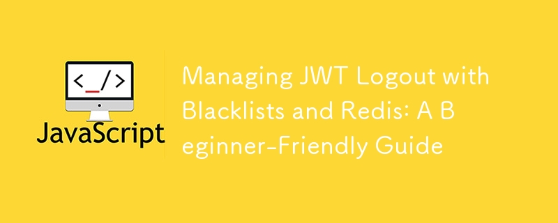 使用黑名单和 Redis 管理 JWT 注销：初学者友好指南