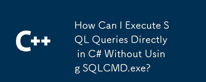 SQLCMD.exe を使用せずに C# で SQL クエリを直接実行するにはどうすればよいですか?