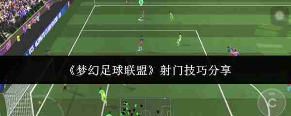 《梦幻足球联盟》射门技巧分享