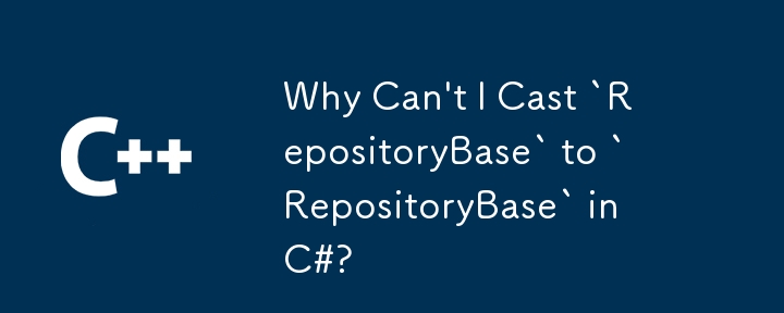 為什麼我無法在 C# 中將 `RepositoryBase` 轉換為 `RepositoryBase`？