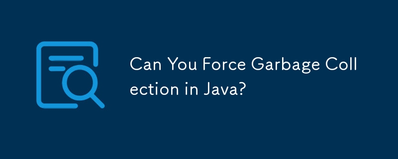 Can You Force Garbage Collection in Java?