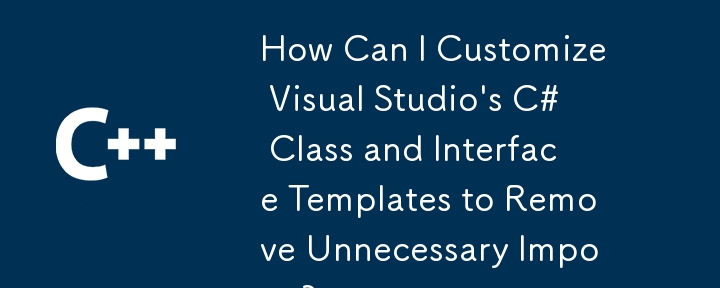 How Can I Customize Visual Studio's C# Class and Interface Templates to Remove Unnecessary Imports?