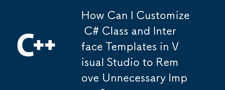 How Can I Customize C# Class and Interface Templates in Visual Studio to Remove Unnecessary Imports?