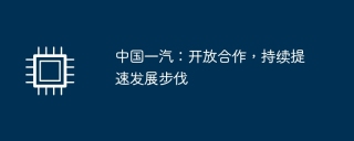 中国一汽：开放合作，持续提速发展步伐