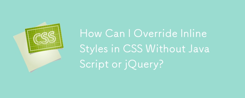 Comment puis-je remplacer les styles en ligne en CSS sans JavaScript ou jQuery ?