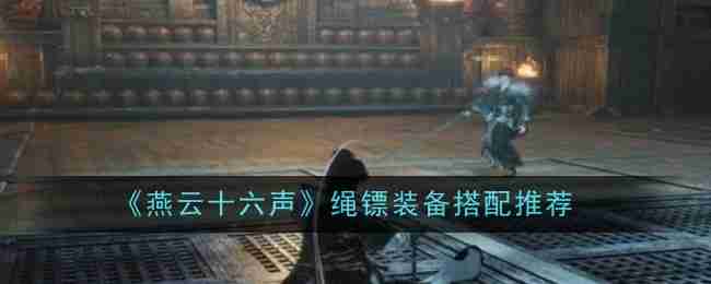 《燕云十六声》绳镖装备搭配推荐