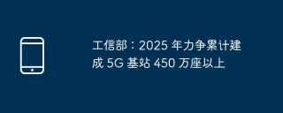 工信部:2025 年力争累计建成 5g 基站 450 万座以上