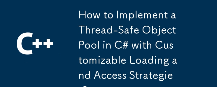 How to Implement a Thread-Safe Object Pool in C# with Customizable Loading and Access Strategies?