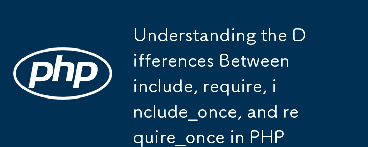 Understanding the Differences Between include, require, include_once, and require_once in PHP