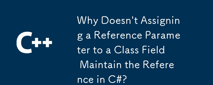 Why Doesn't Assigning a Reference Parameter to a Class Field Maintain the Reference in C#?