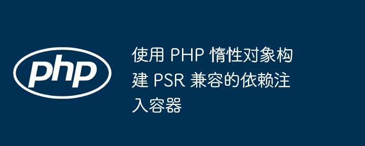 使用 php 惰性对象构建 psr 兼容的依赖注入容器