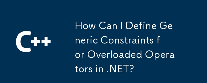 .NET에서 오버로드된 연산자에 대한 일반 제약 조건을 어떻게 정의할 수 있습니까?