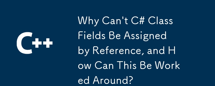 C# 클래스 필드를 참조로 할당할 수 없는 이유는 무엇이며 이 문제를 어떻게 해결할 수 있습니까?