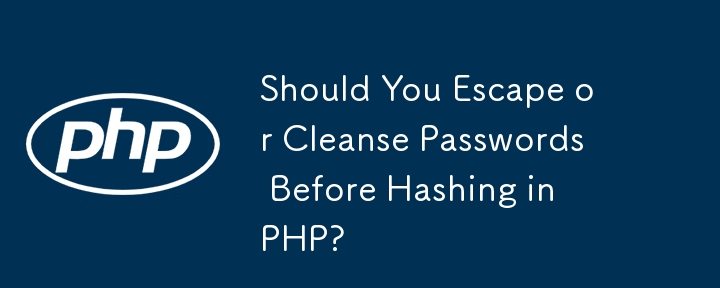 Should You Escape or Cleanse Passwords Before Hashing in PHP?