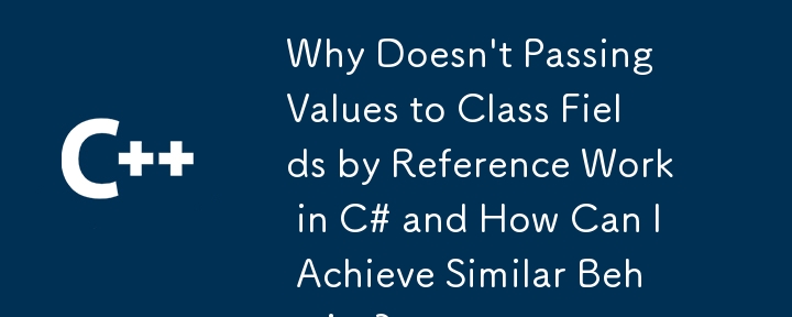 C# では参照によるクラス フィールドへの値の受け渡しが機能しないのはなぜですか?また、同様の動作を実現するにはどうすればよいですか?