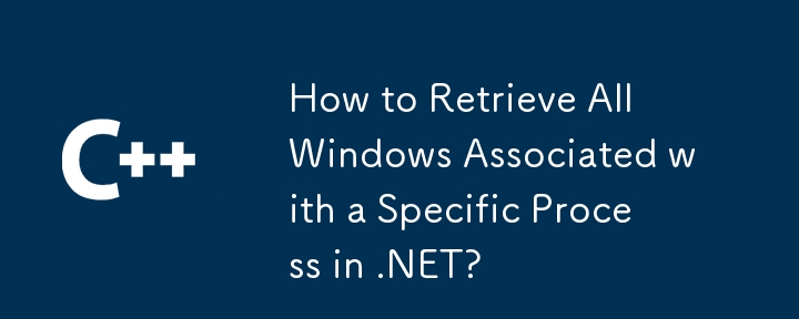 如何檢索與 .NET 中特定進程關聯的所有 Windows？