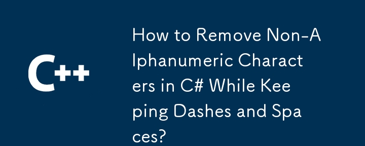 How to Remove Non-Alphanumeric Characters in C# While Keeping Dashes and Spaces?