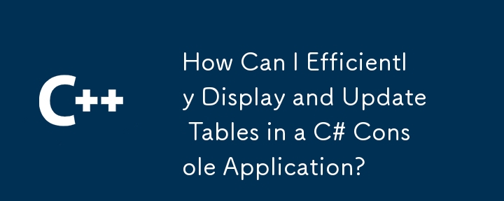 如何在 C# 控制台应用程序中高效地显示和更新表？