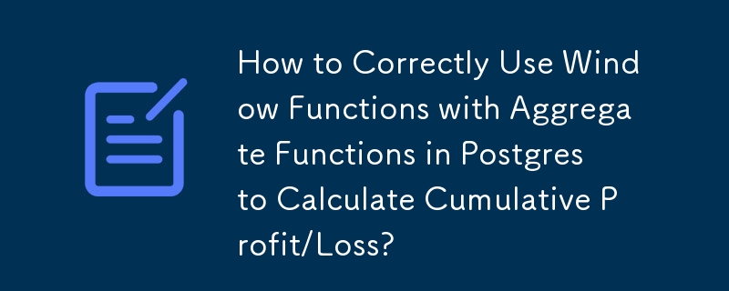 누적 이익/손실을 계산하기 위해 Postgres에서 집계 함수와 함께 창 함수를 올바르게 사용하는 방법은 무엇입니까?