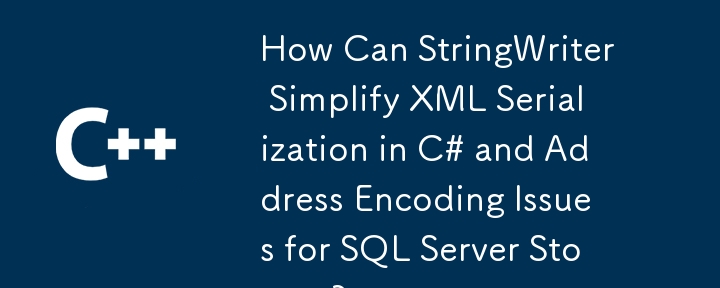 StringWriter 如何简化 C# 中的 XML 序列化并解决 SQL Server 存储的编码问题？