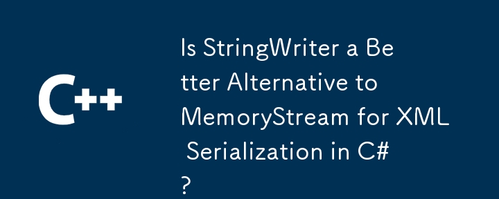 对于 C# 中的 XML 序列化，StringWriter 是 MemoryStream 的更好替代方案吗？