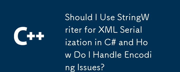 我应该在 C# 中使用 StringWriter 进行 XML 序列化吗？如何处理编码问题？