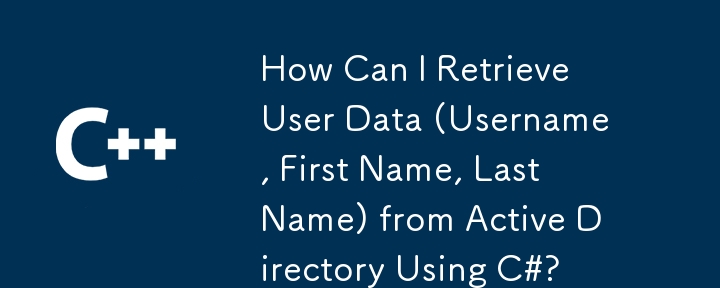 How Can I Retrieve User Data (Username, First Name, Last Name) from Active Directory Using C#?