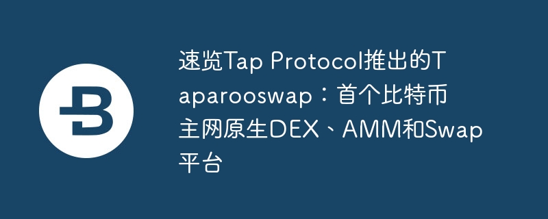 速览tap protocol推出的taparooswap:首个比特币主网原生dex、amm和swap平台